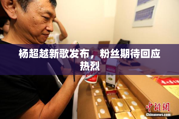 杨超越新歌发布，粉丝期待回应热烈
