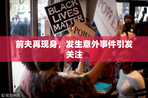 前夫再现身，发生意外事件引发关注