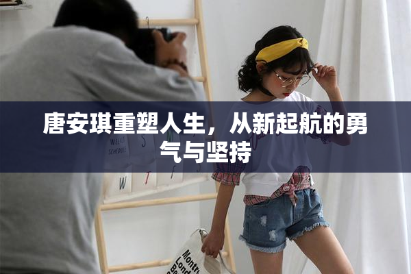 唐安琪重塑人生，从新起航的勇气与坚持
