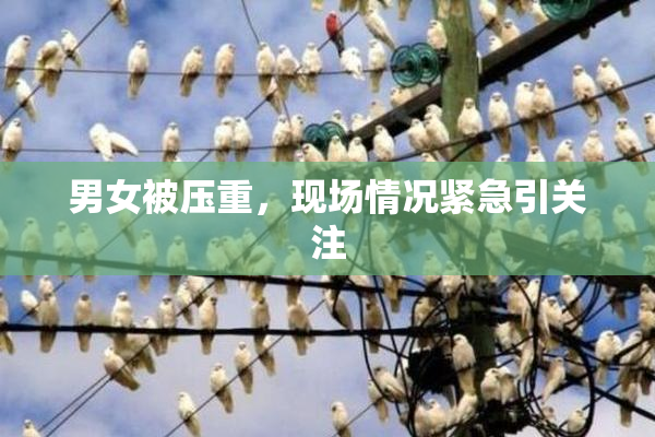 男女被压重，现场情况紧急引关注