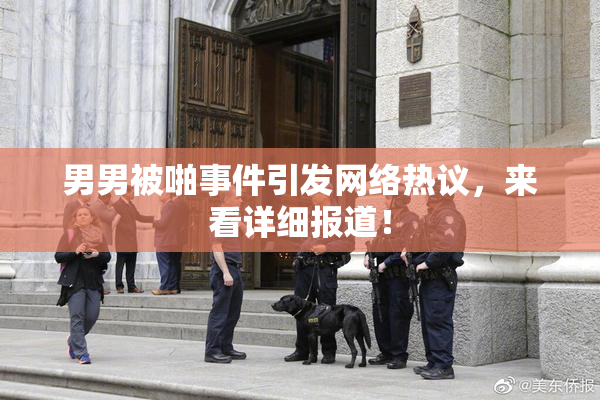 男男被啪事件引发网络热议，来看详细报道！