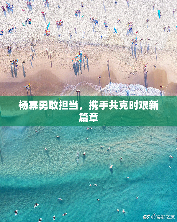 杨幂勇敢担当，携手共克时艰新篇章