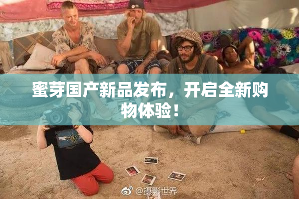 蜜芽国产新品发布，开启全新购物体验！