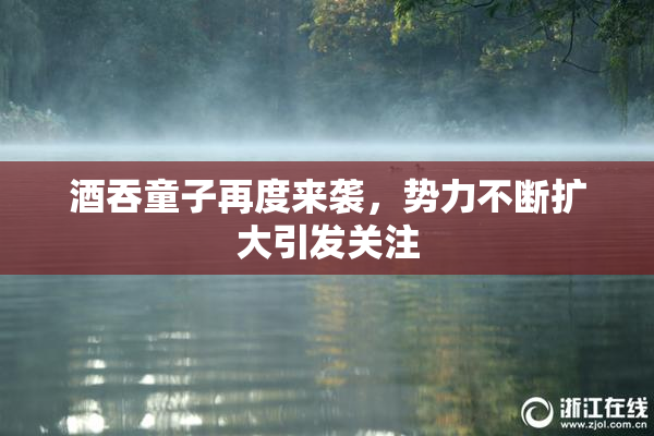 酒吞童子再度来袭，势力不断扩大引发关注