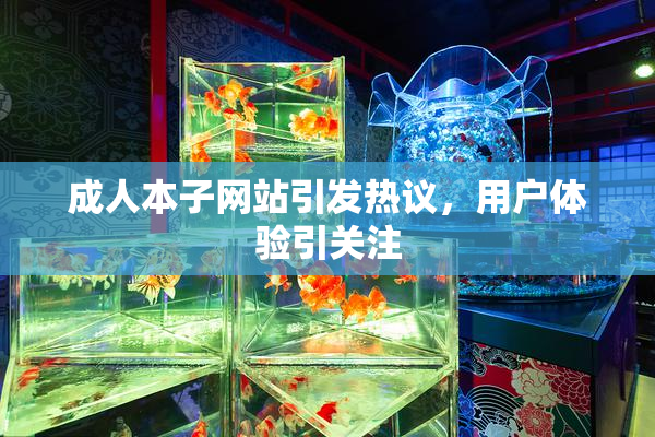 成人本子网站引发热议，用户体验引关注