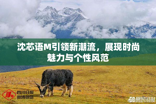 沈芯语M引领新潮流，展现时尚魅力与个性风范