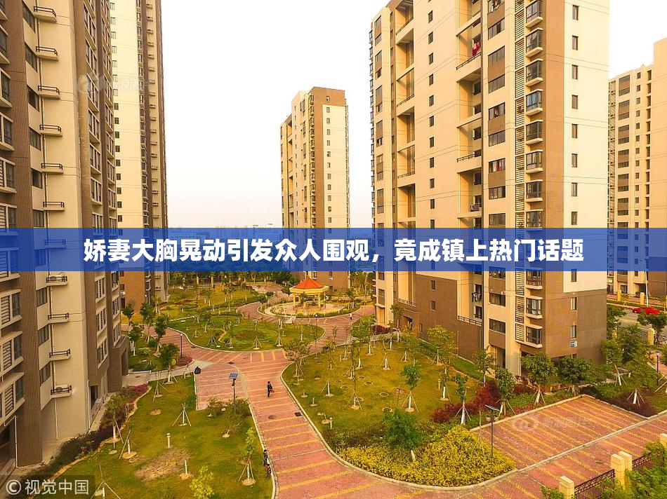 娇妻大胸晃动引发众人围观，竟成镇上热门话题