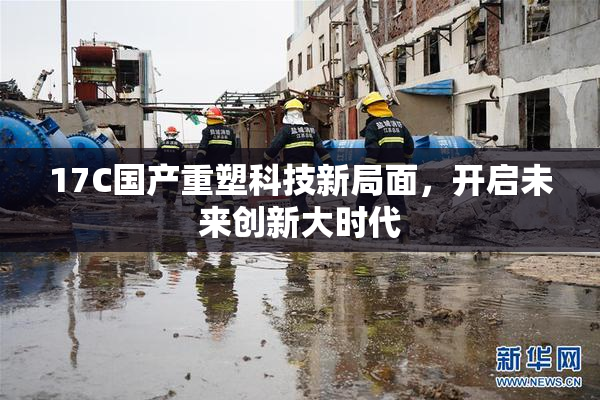 17C国产重塑科技新局面，开启未来创新大时代