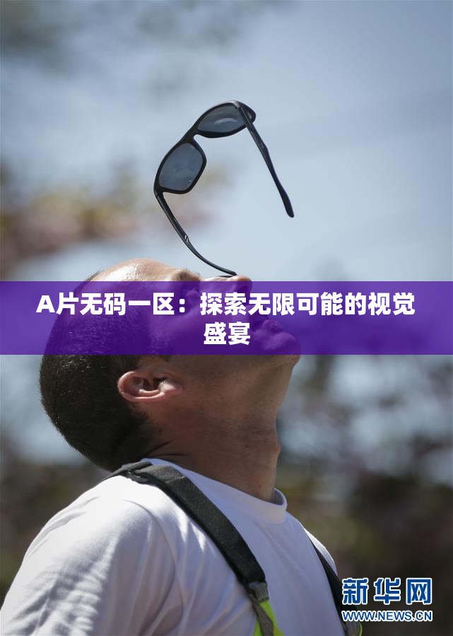 A片无码一区：探索无限可能的视觉盛宴