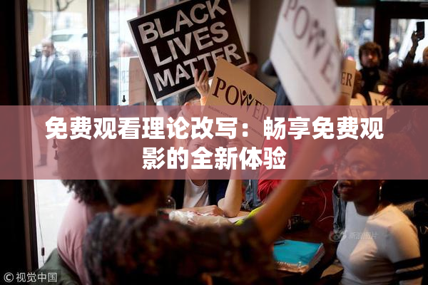 免费观看理论改写：畅享免费观影的全新体验