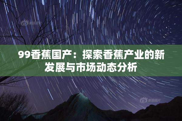 99香蕉国产：探索香蕉产业的新发展与市场动态分析