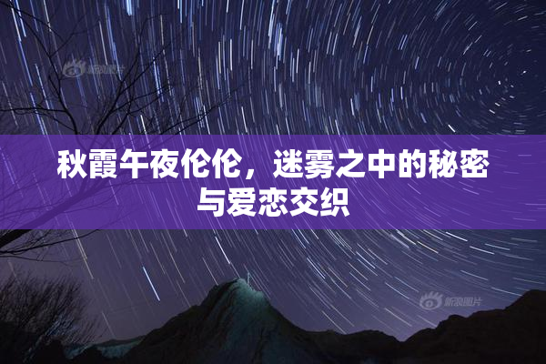 秋霞午夜伦伦，迷雾之中的秘密与爱恋交织