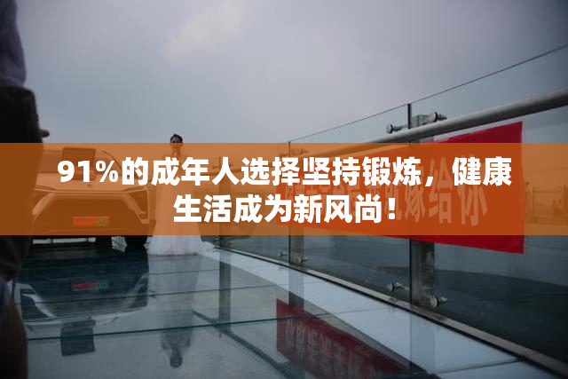 91%的成年人选择坚持锻炼，健康生活成为新风尚！