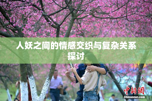 人妖之间的情感交织与复杂关系探讨