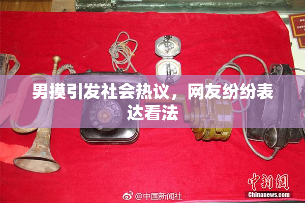 男摸引发社会热议，网友纷纷表达看法