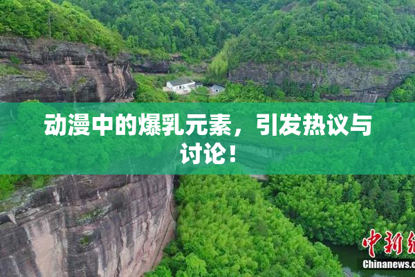 动漫中的爆乳元素，引发热议与讨论！