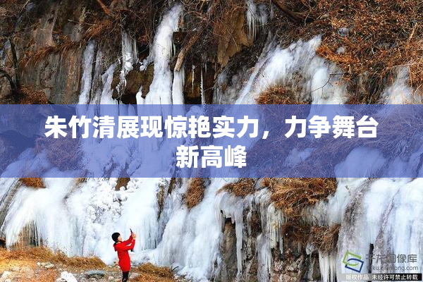 朱竹清展现惊艳实力，力争舞台新高峰