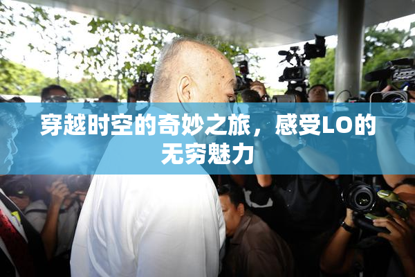 穿越时空的奇妙之旅，感受LO的无穷魅力