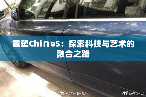 重塑Chi∩eS：探索科技与艺术的融合之路