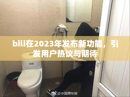 bili在2023年发布新功能，引发用户热议与期待