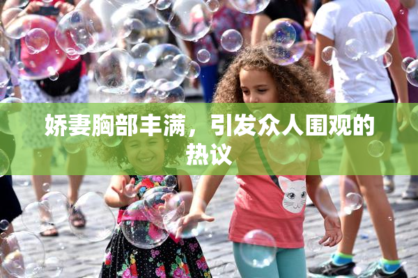 娇妻胸部丰满，引发众人围观的热议