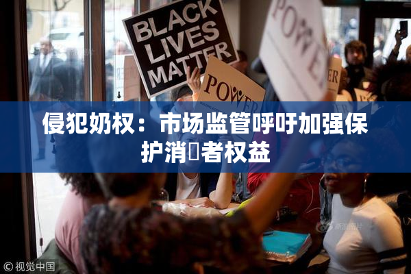侵犯奶权：市场监管呼吁加强保护消費者权益
