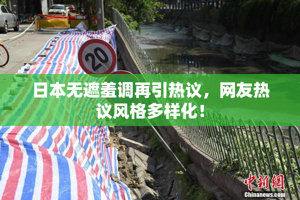 日本无遮羞调再引热议，网友热议风格多样化！