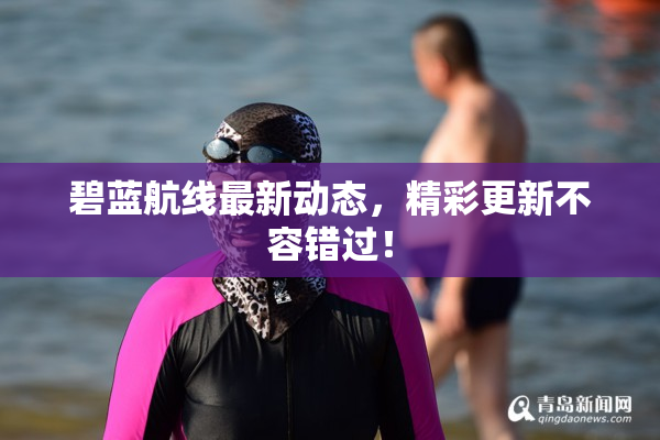碧蓝航线最新动态，精彩更新不容错过！