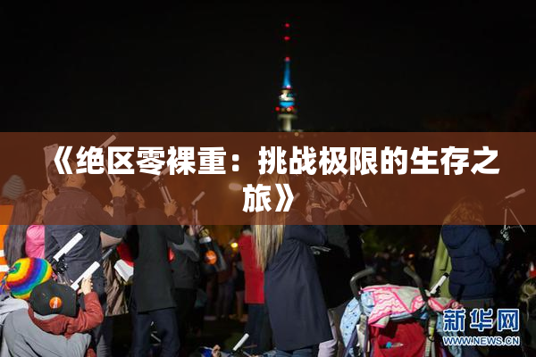 《绝区零裸重：挑战极限的生存之旅》