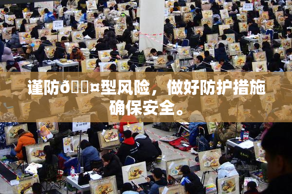 谨防🐤型风险，做好防护措施确保安全。