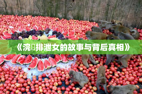 《浣腸排泄女的故事与背后真相》