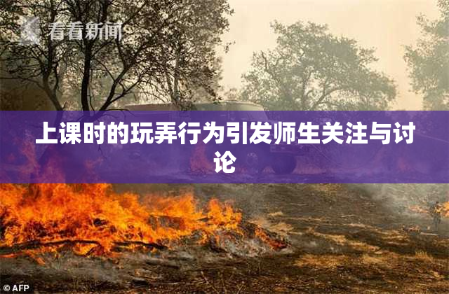 上课时的玩弄行为引发师生关注与讨论
