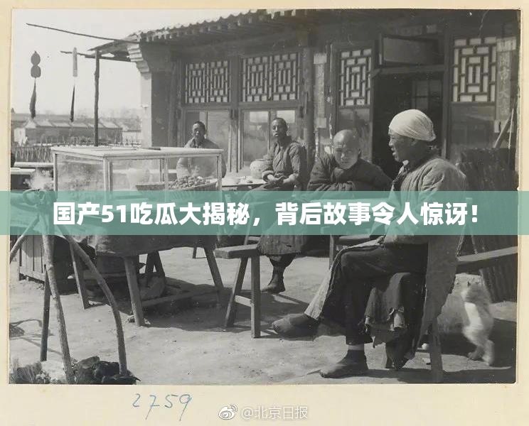 国产51吃瓜大揭秘，背后故事令人惊讶！
