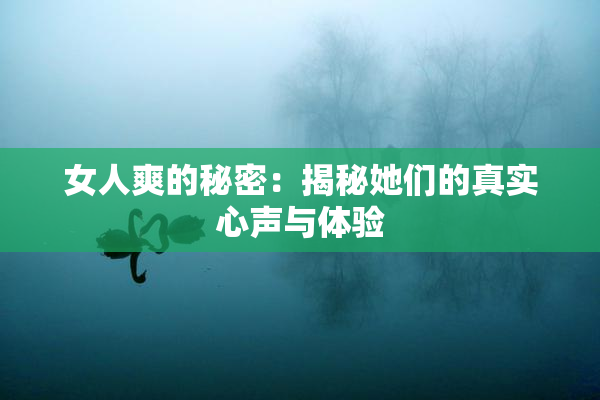 女人爽的秘密：揭秘她们的真实心声与体验