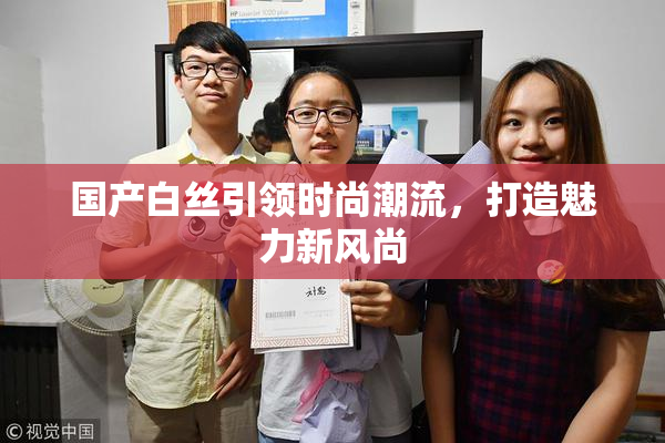 国产白丝引领时尚潮流，打造魅力新风尚