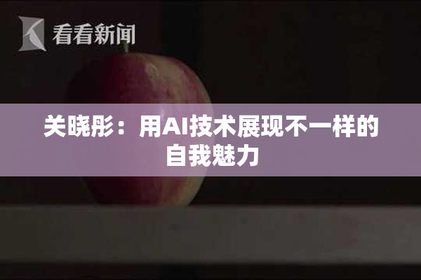 关晓彤：用AI技术展现不一样的自我魅力