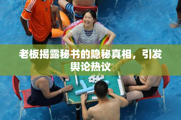 老板揭露秘书的隐秘真相，引发舆论热议