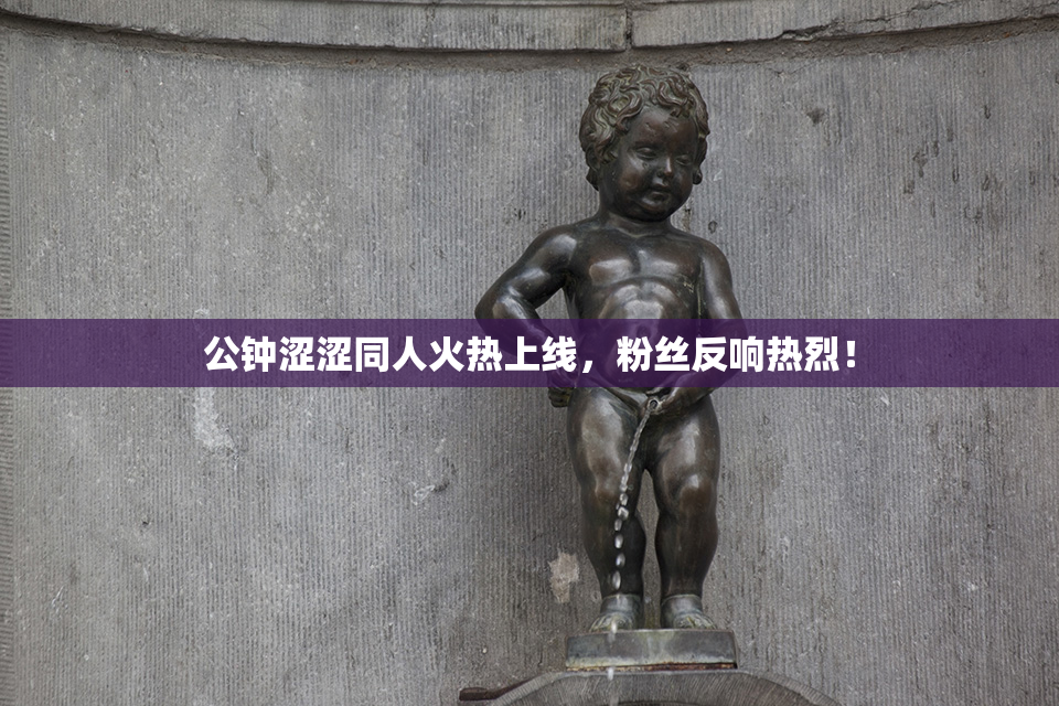 公钟涩涩同人火热上线，粉丝反响热烈！