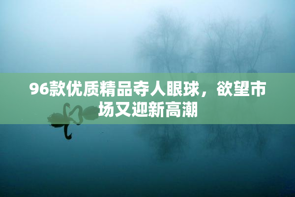96款优质精品夺人眼球，欲望市场又迎新高潮