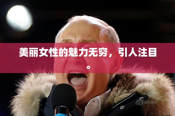 美丽女性的魅力无穷，引人注目。