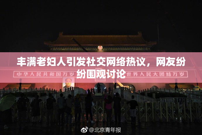 丰满老妇人引发社交网络热议，网友纷纷围观讨论