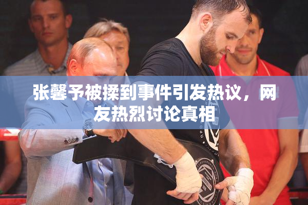 张馨予被揉到事件引发热议，网友热烈讨论真相
