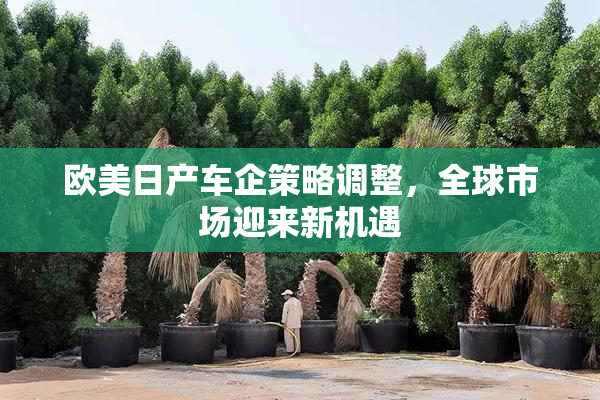 欧美日产车企策略调整，全球市场迎来新机遇