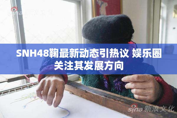 SNH48鞠最新动态引热议 娱乐圈关注其发展方向