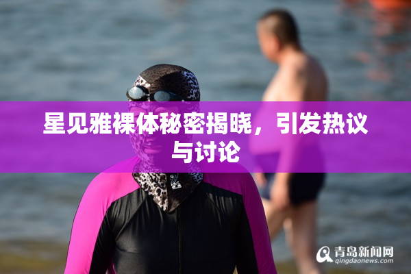 星见雅裸体秘密揭晓，引发热议与讨论