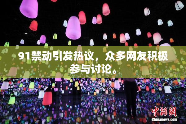 91禁动引发热议，众多网友积极参与讨论。