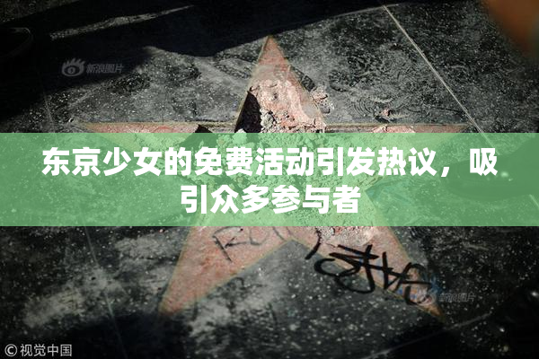 东京少女的免费活动引发热议，吸引众多参与者