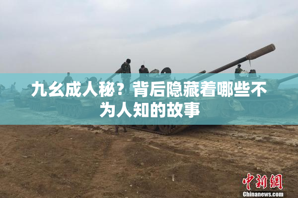 九幺成人秘？背后隐藏着哪些不为人知的故事