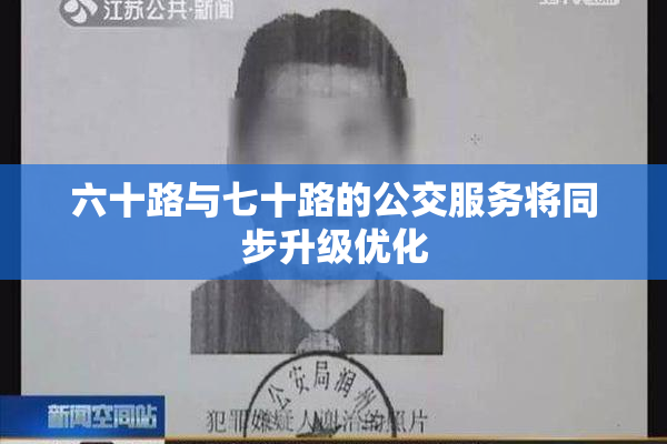 六十路与七十路的公交服务将同步升级优化