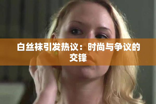 白丝袜引发热议：时尚与争议的交锋